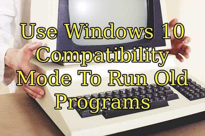 Use Windows 10 Compatibility Mode To Run Old Programs